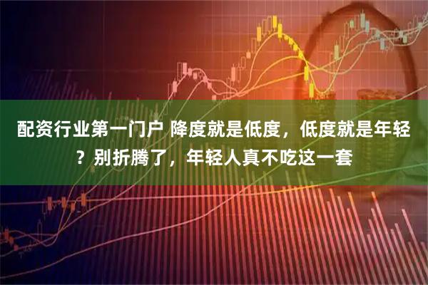 配资行业第一门户 降度就是低度，低度就是年轻？别折腾了，年轻人真不吃这一套