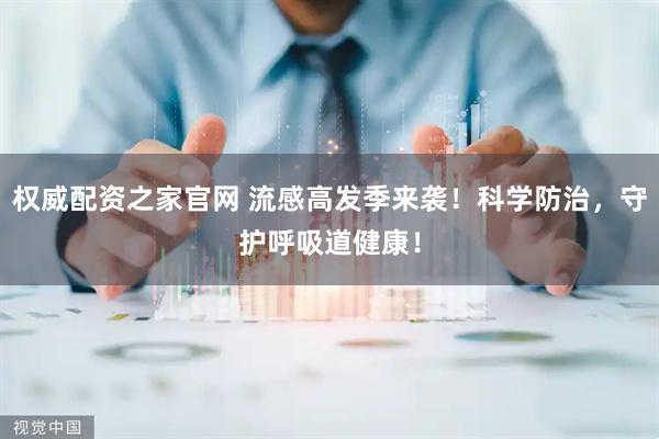 权威配资之家官网 流感高发季来袭！科学防治，守护呼吸道健康！