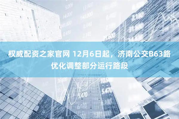 权威配资之家官网 12月6日起，济南公交B63路优化调整部分运行路段