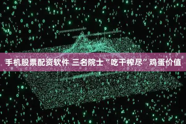 手机股票配资软件 三名院士“吃干榨尽”鸡蛋价值