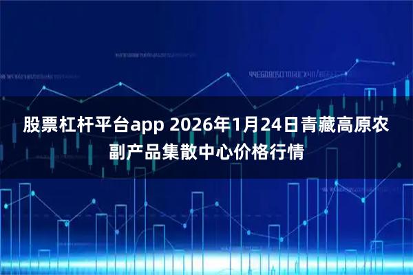 股票杠杆平台app 2026年1月24日青藏高原农副产品集散中心价格行情