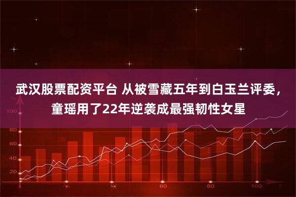 武汉股票配资平台 从被雪藏五年到白玉兰评委，童瑶用了22年逆袭成最强韧性女星