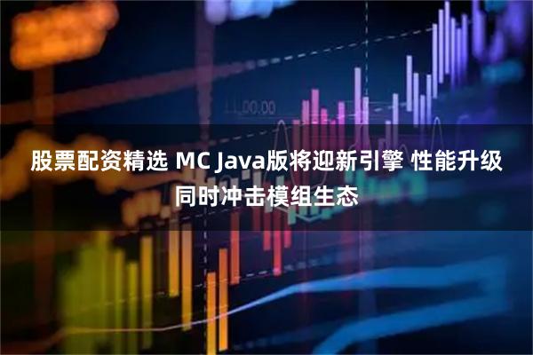 股票配资精选 MC Java版将迎新引擎 性能升级同时冲击模组生态