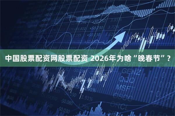 中国股票配资网股票配资 2026年为啥“晚春节”？