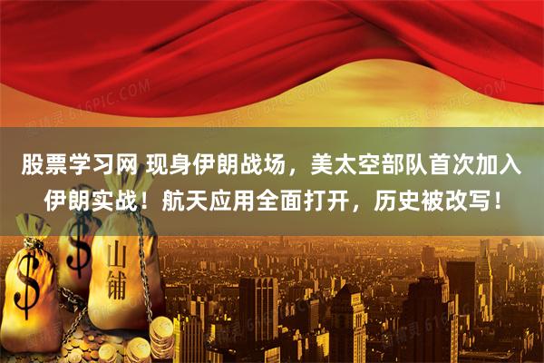 股票学习网 现身伊朗战场，美太空部队首次加入伊朗实战！航天应用全面打开，历史被改写！