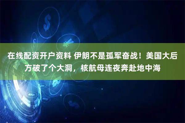 在线配资开户资料 伊朗不是孤军奋战！美国大后方破了个大洞，核航母连夜奔赴地中海