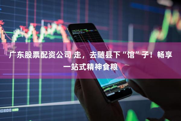 广东股票配资公司 走，去随县下“馆”子！畅享一站式精神食粮